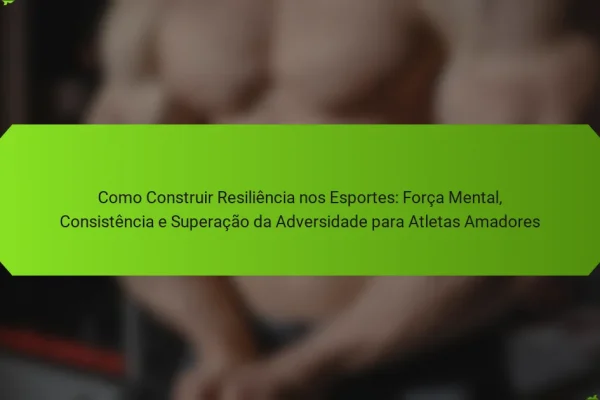Como Construir Resiliência nos Esportes: Força Mental, Consistência e Superação da Adversidade para Atletas Amadores