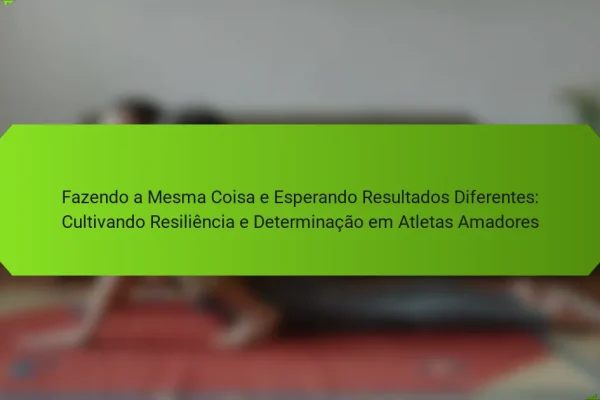 Fazendo a Mesma Coisa e Esperando Resultados Diferentes: Cultivando Resiliência e Determinação em Atletas Amadores