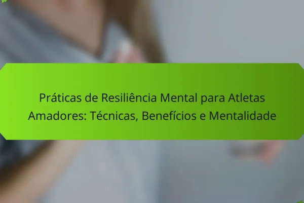 Práticas de Resiliência Mental para Atletas Amadores: Técnicas, Benefícios e Mentalidade