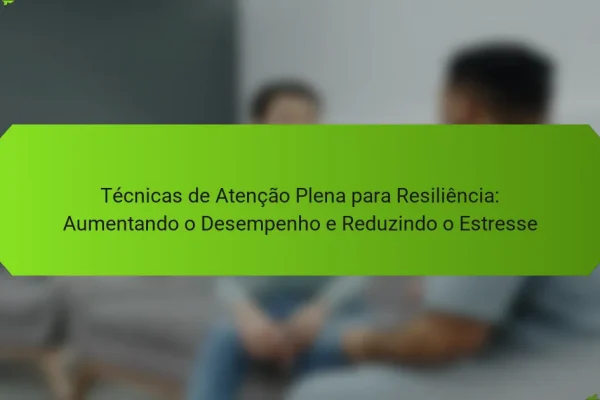 Técnicas de Atenção Plena para Resiliência: Aumentando o Desempenho e Reduzindo o Estresse